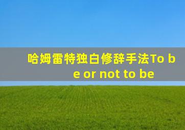 哈姆雷特独白修辞手法To be or not to be